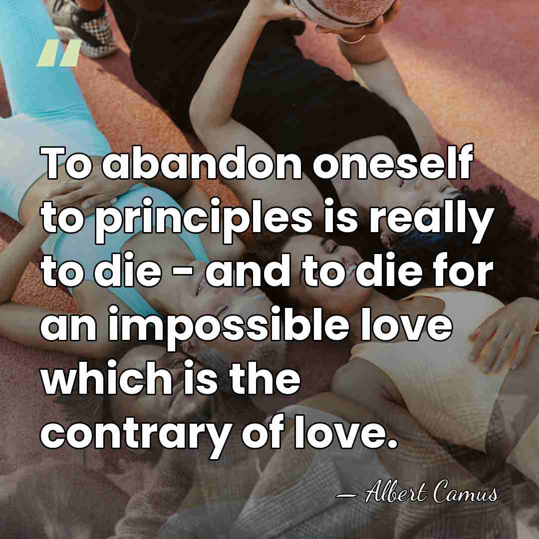 To abandon oneself to principles is really to die - and to&hellip; - Albert Camus