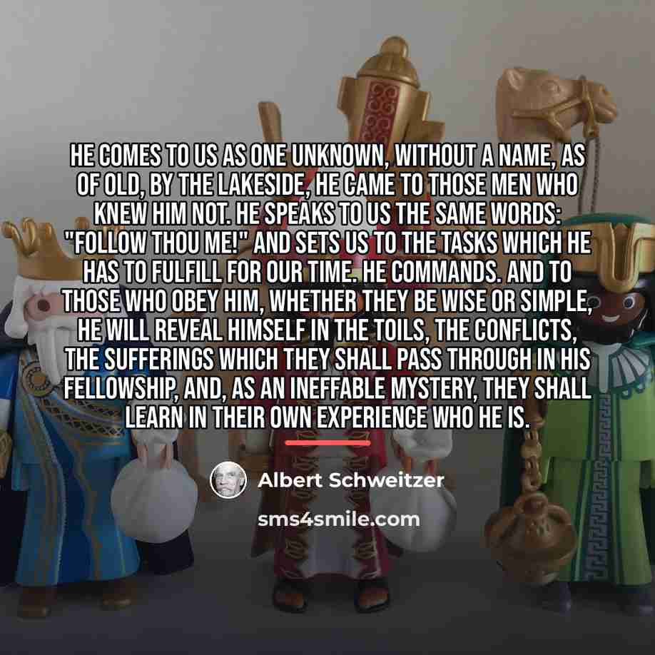 “He comes to us as One unknown, without a name,…” quote by Albert Schweitzer