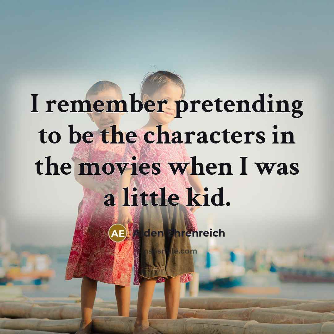 “I remember pretending to be the characters in the movies…” quote by Alden Ehrenreich