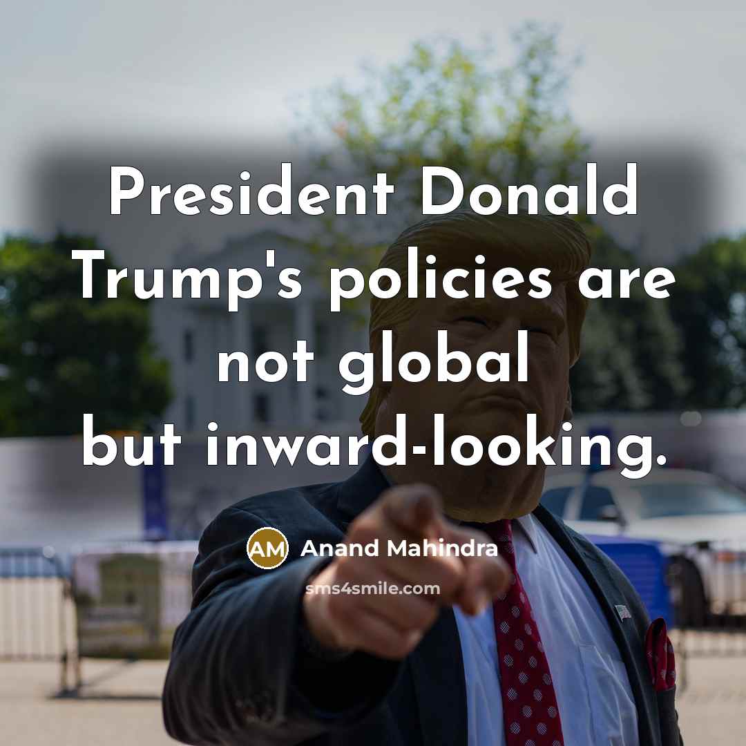 “President Donald Trump's policies are not global but inward-looking.…” quote by Anand Mahindra