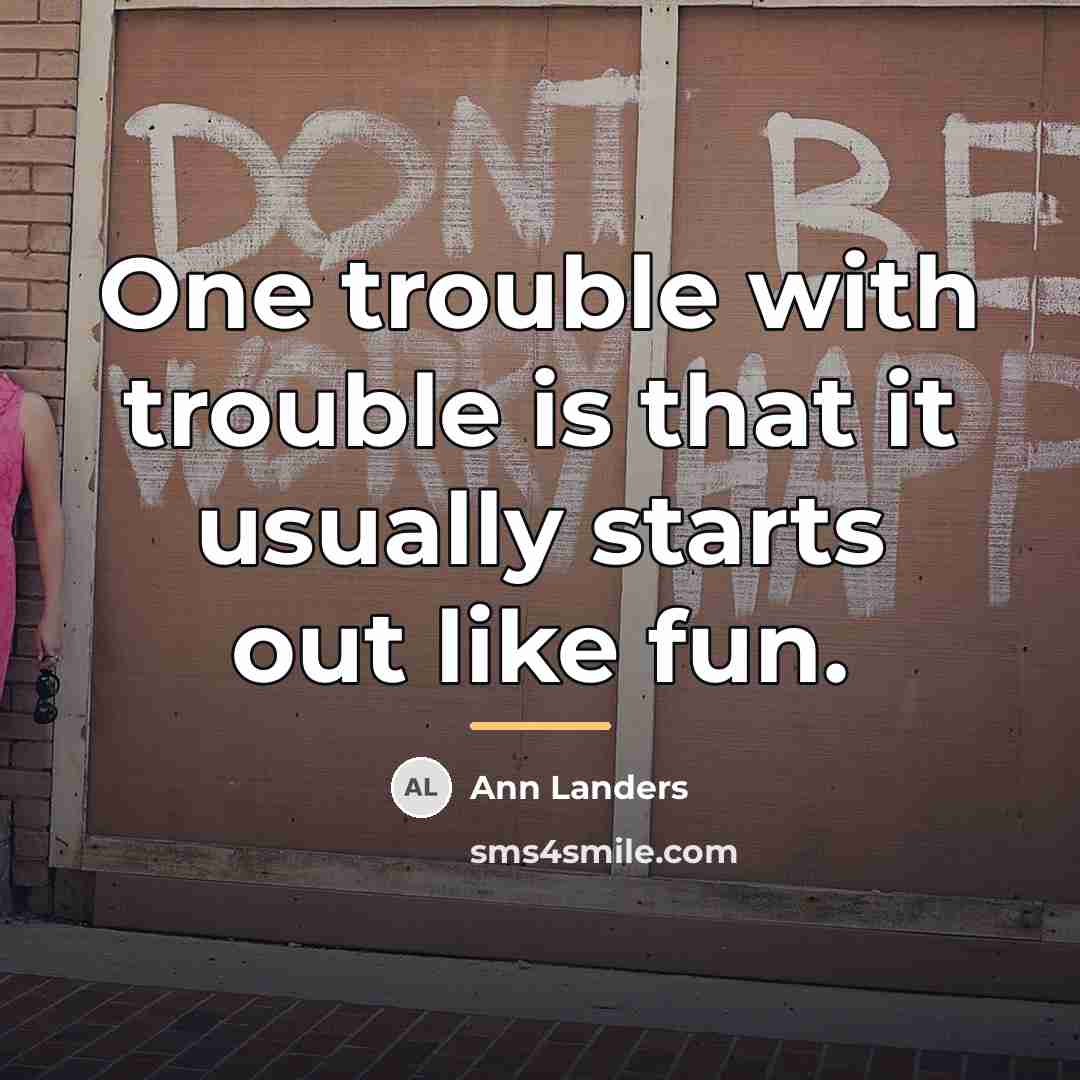 “One trouble with trouble is that it usually starts out…” quote by Ann Landers