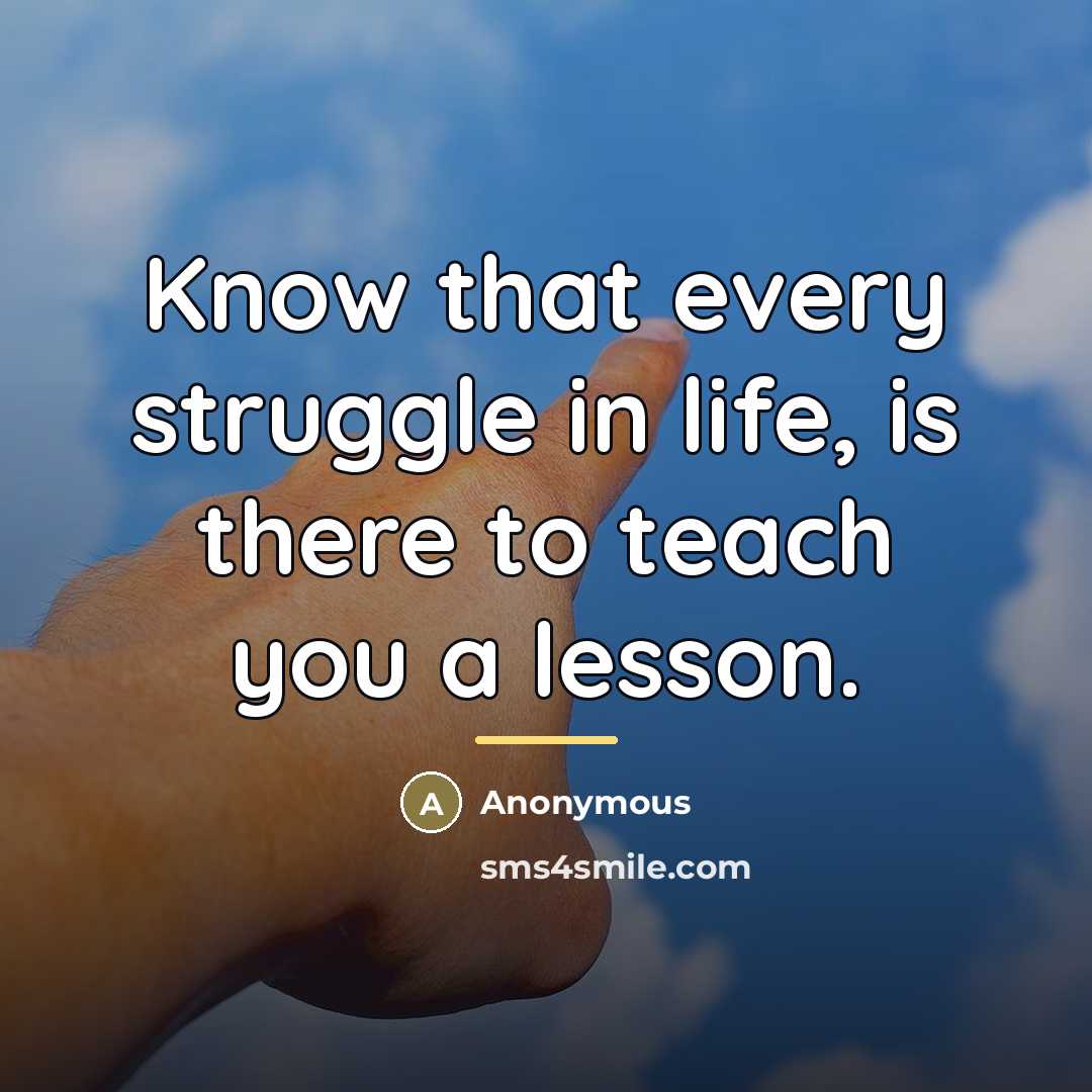 “Know that every struggle in life, is there to teach…” quote by Anonymous