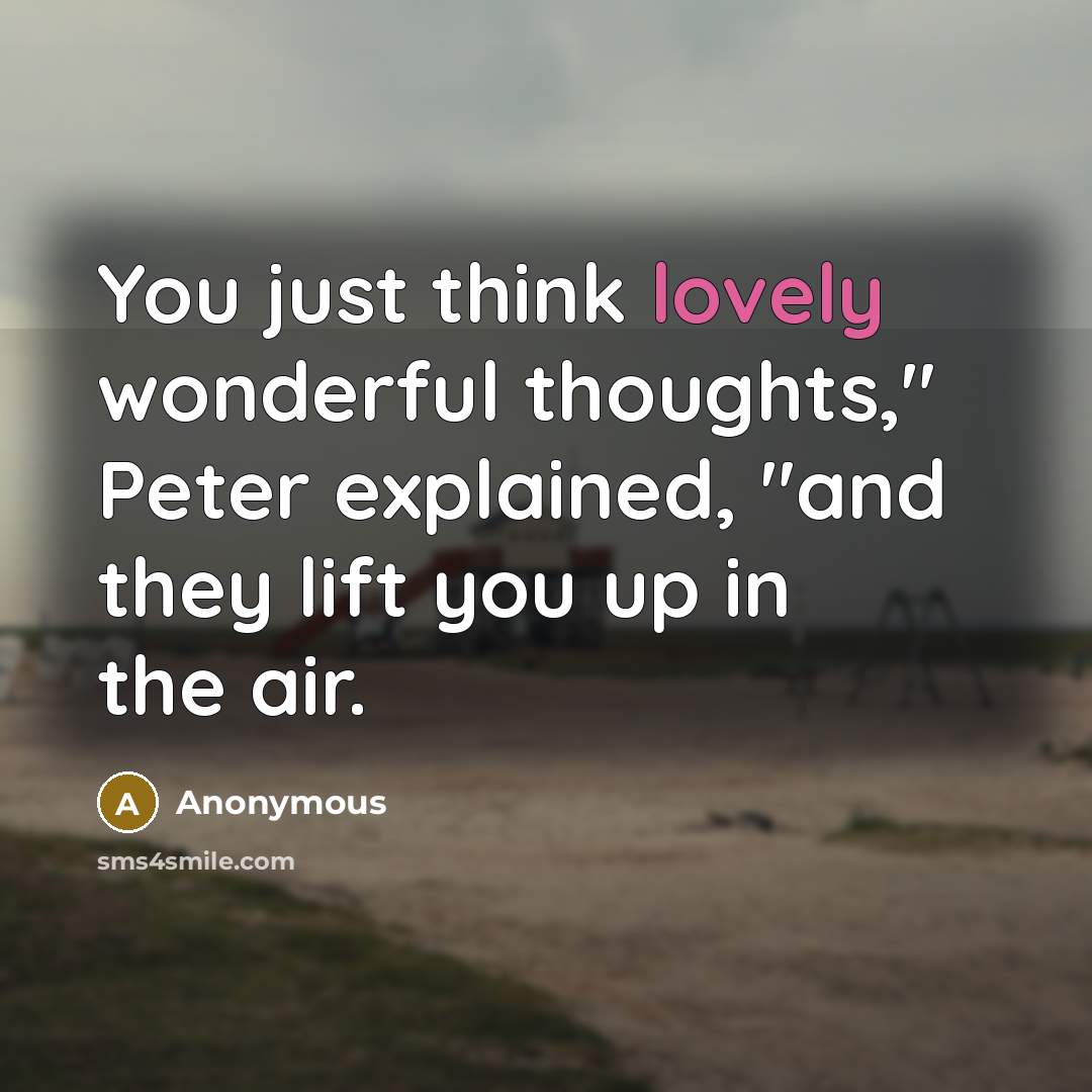 “You just think lovely wonderful thoughts," Peter explained, "and they…” quote by Anonymous