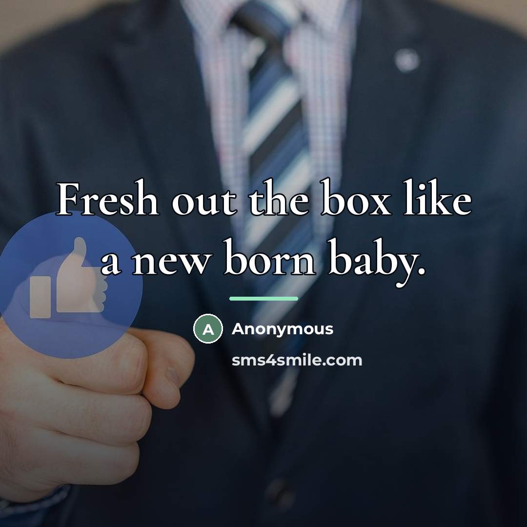 “Fresh out the box like a new born baby.…” quote by Anonymous