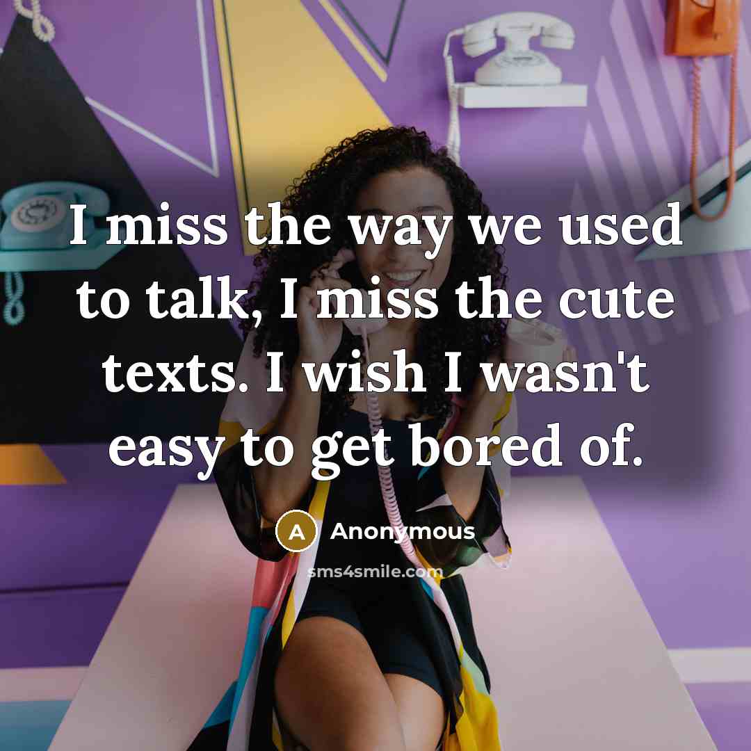 “I miss the way we used to talk, I miss the cute texts. I wish I wasn't easy to get bored of.” quote by Anonymous