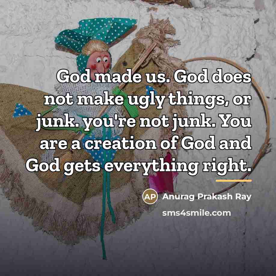 “God made us. God does not make ugly things, or…” quote by Anurag Prakash Ray