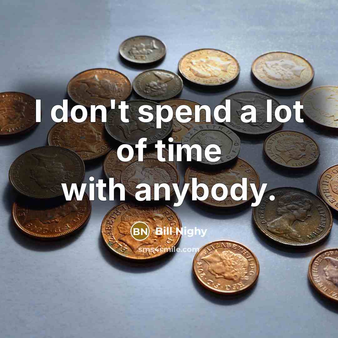 “I don't spend a lot of time with anybody.…” quote by Bill Nighy