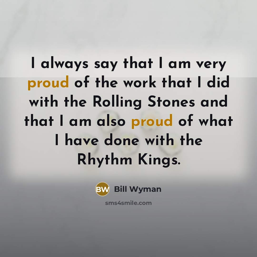 “I always say that I am very proud of the…” quote by Bill Wyman