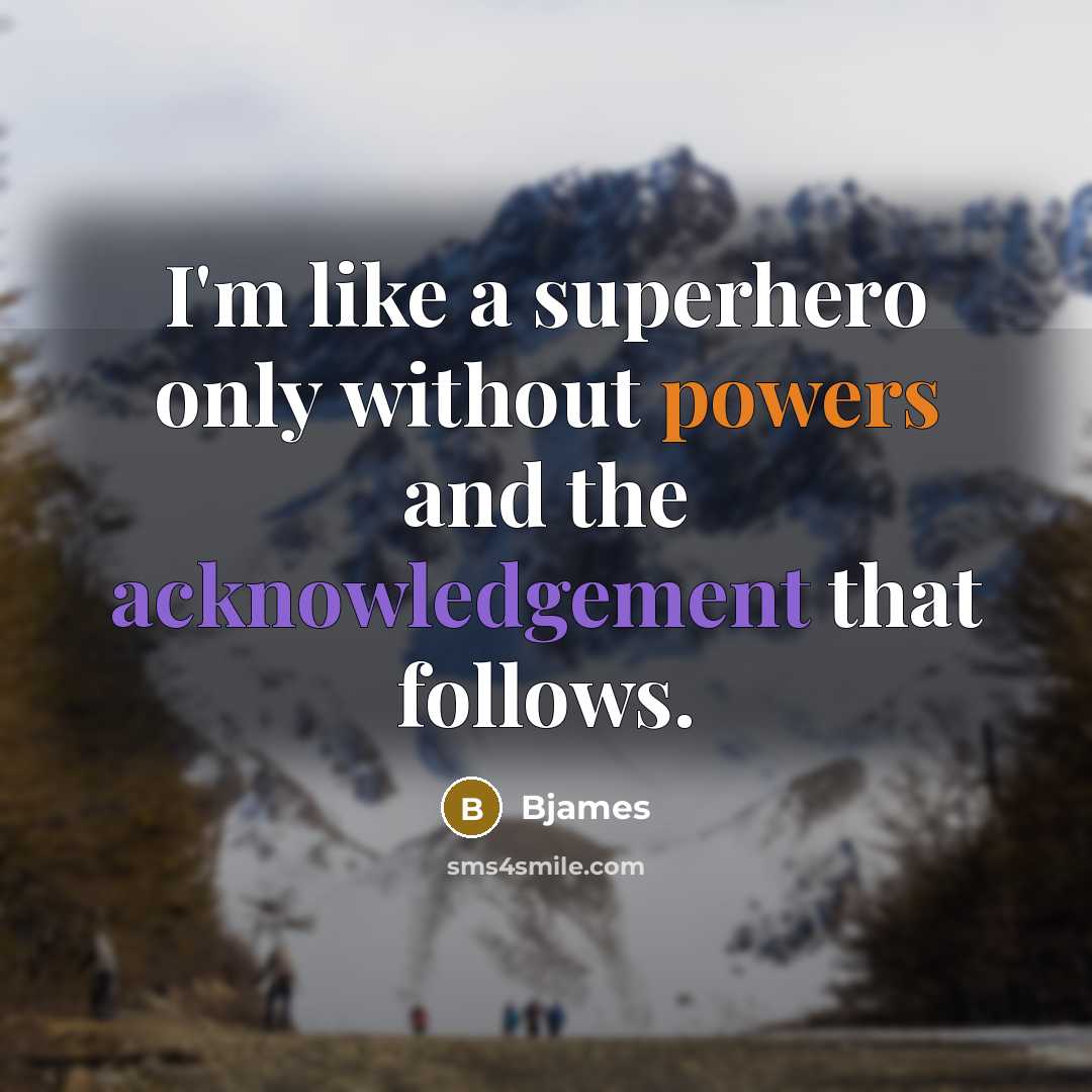 “I'm like a superhero only without powers and the acknowledgement that follows.” quote by Bjames