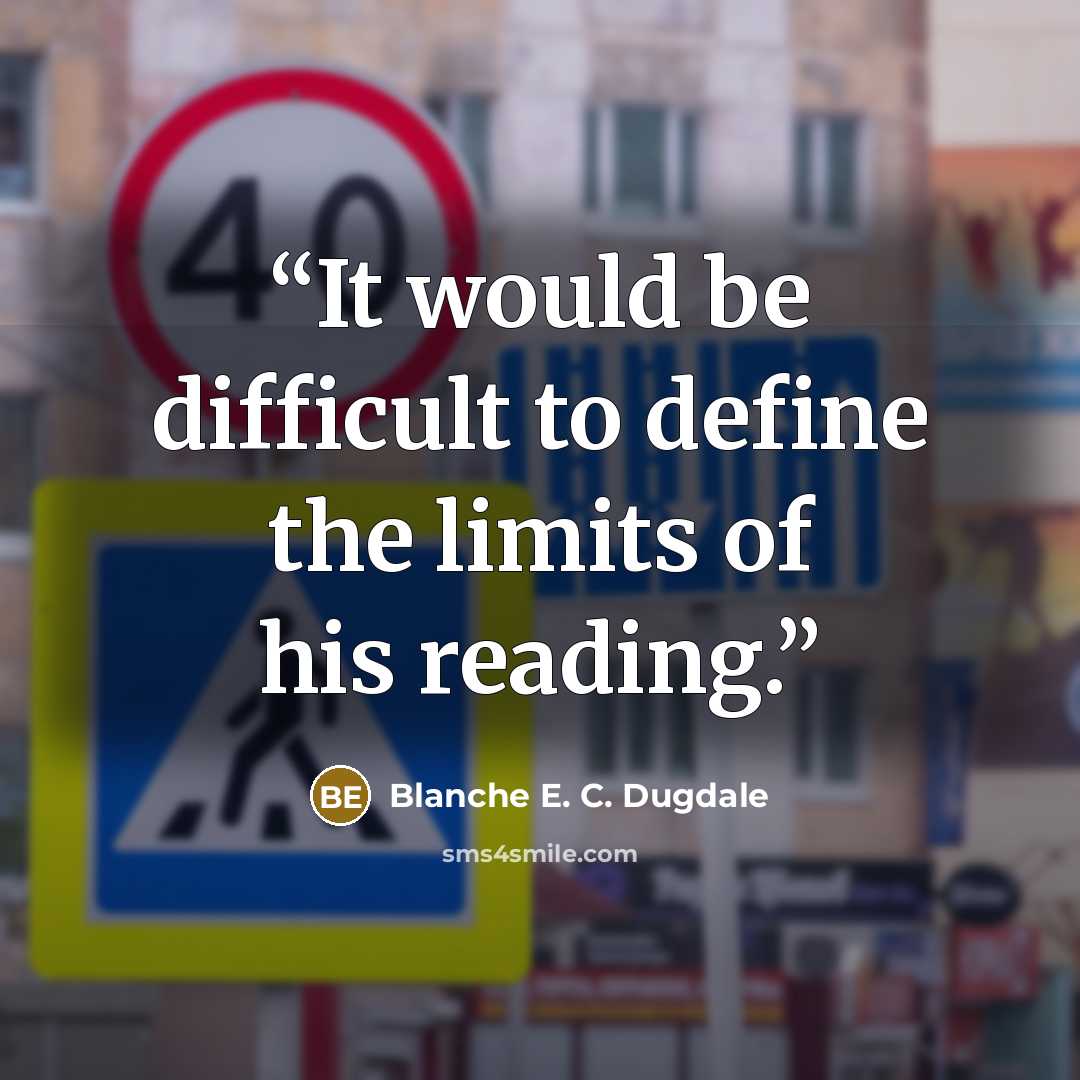 “It would be difficult to define the limits of his reading.” quote by Blanche E. C. Dugdale