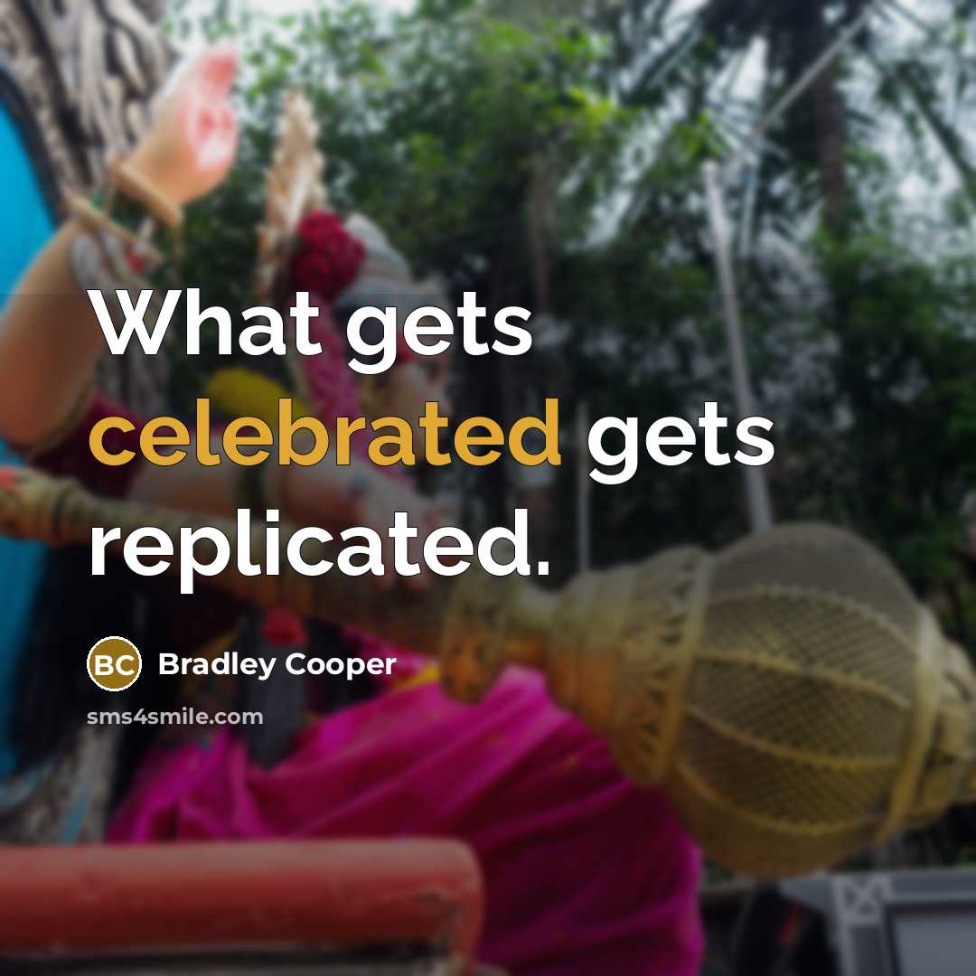 “What gets celebrated gets replicated.” quote by Bradley Cooper