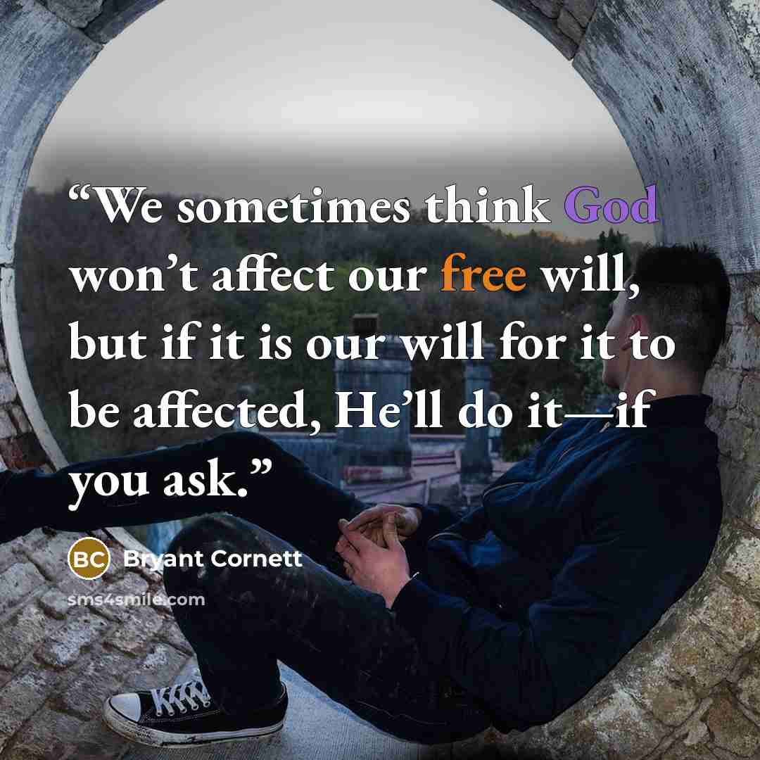 “We sometimes think God won’t affect our free will, but if it is our will for it to be affected, He’ll do it—if you ask.” quote by Bryant Cornett