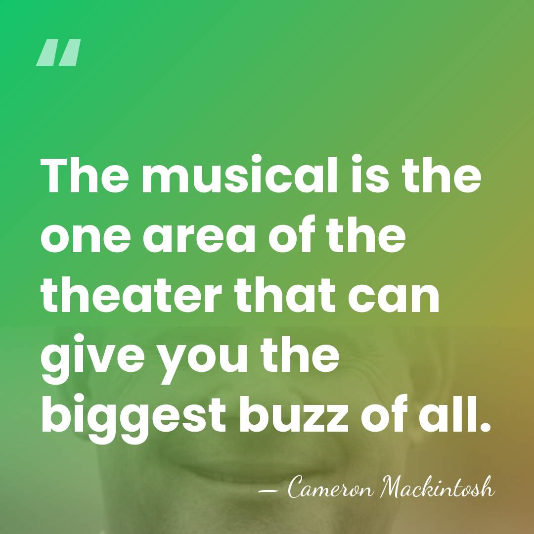 The musical is the one area of the theater that can give&hellip; - Cameron Mackintosh