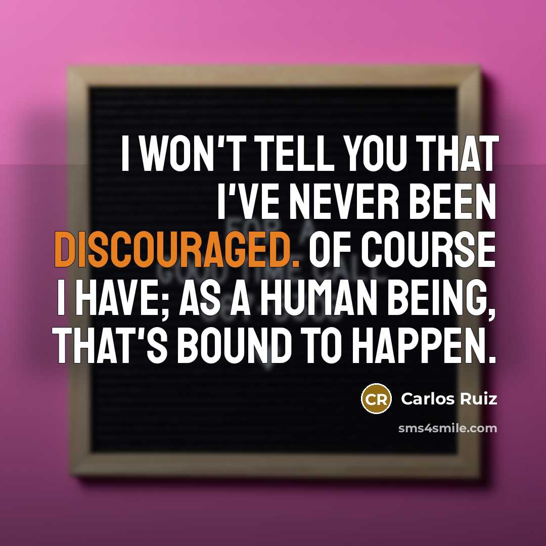 “I won't tell you that I've never been discouraged. Of course I have; as a human being, that's bound to happen.” quote by Carlos Ruiz