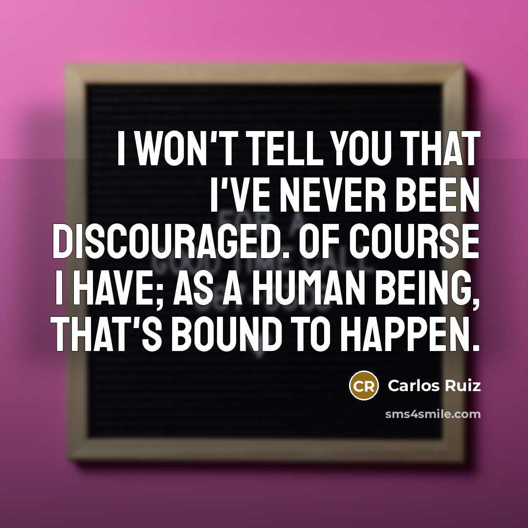 “I won't tell you that I've never been discouraged. Of…” quote by Carlos Ruiz