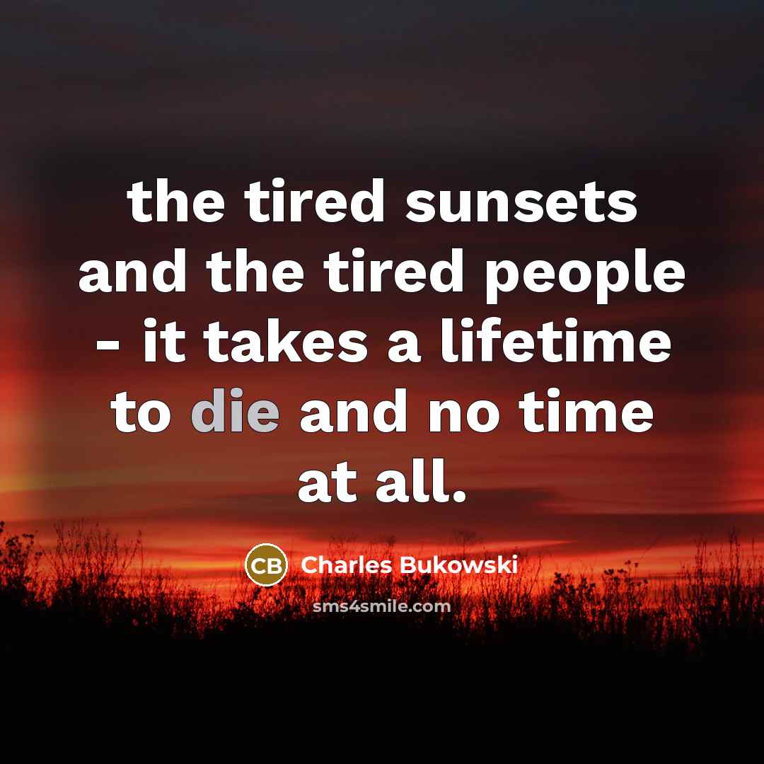 “the tired sunsets and the tired people - it takes…” quote by Charles Bukowski