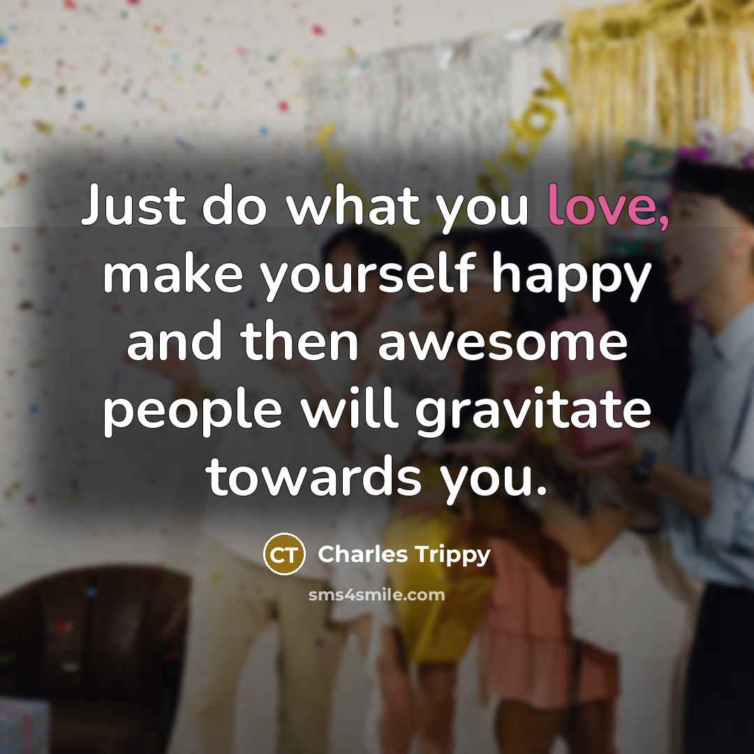 “Just do what you love, make yourself happy and then…” quote by Charles Trippy