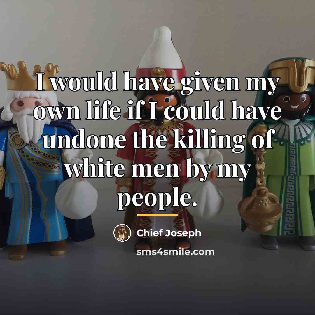 “I would have given my own life if I could…” quote by Chief Joseph