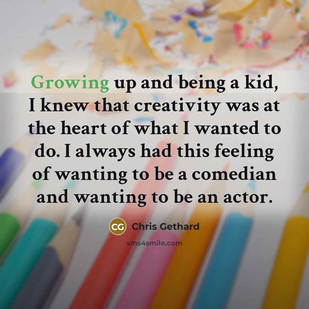 “Growing up and being a kid, I knew that creativity…” quote by Chris Gethard