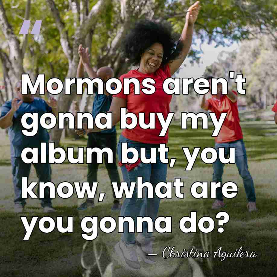 Mormons aren't gonna buy my album but, you know, what are you&hellip; - Christina Aguilera