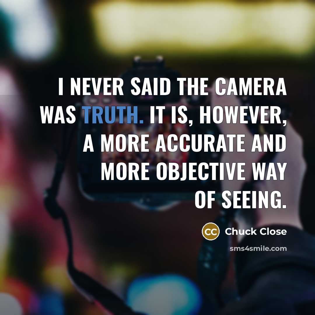 “I never said the camera was truth. It is, however,…” quote by Chuck Close