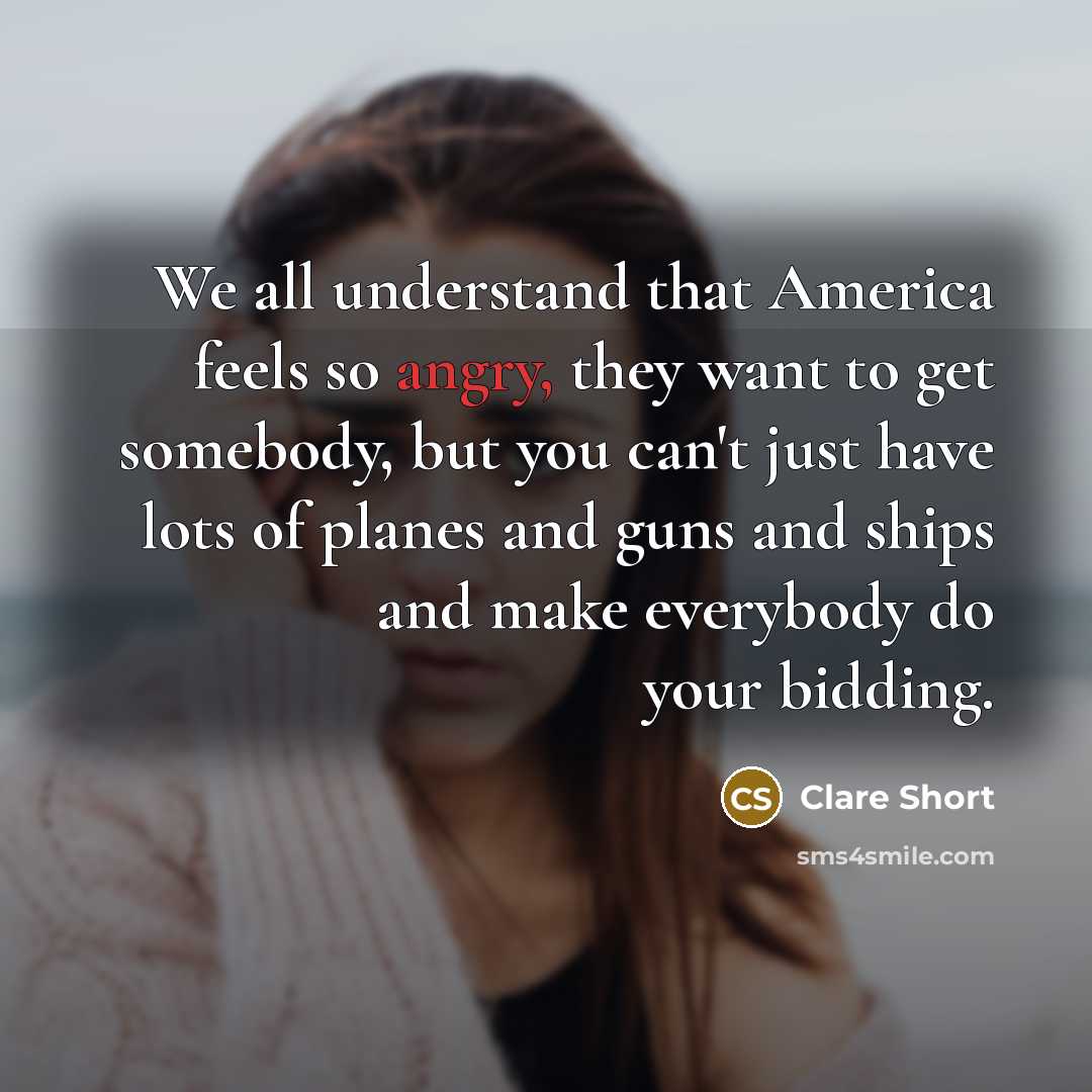 “We all understand that America feels so angry, they want…” quote by Clare Short
