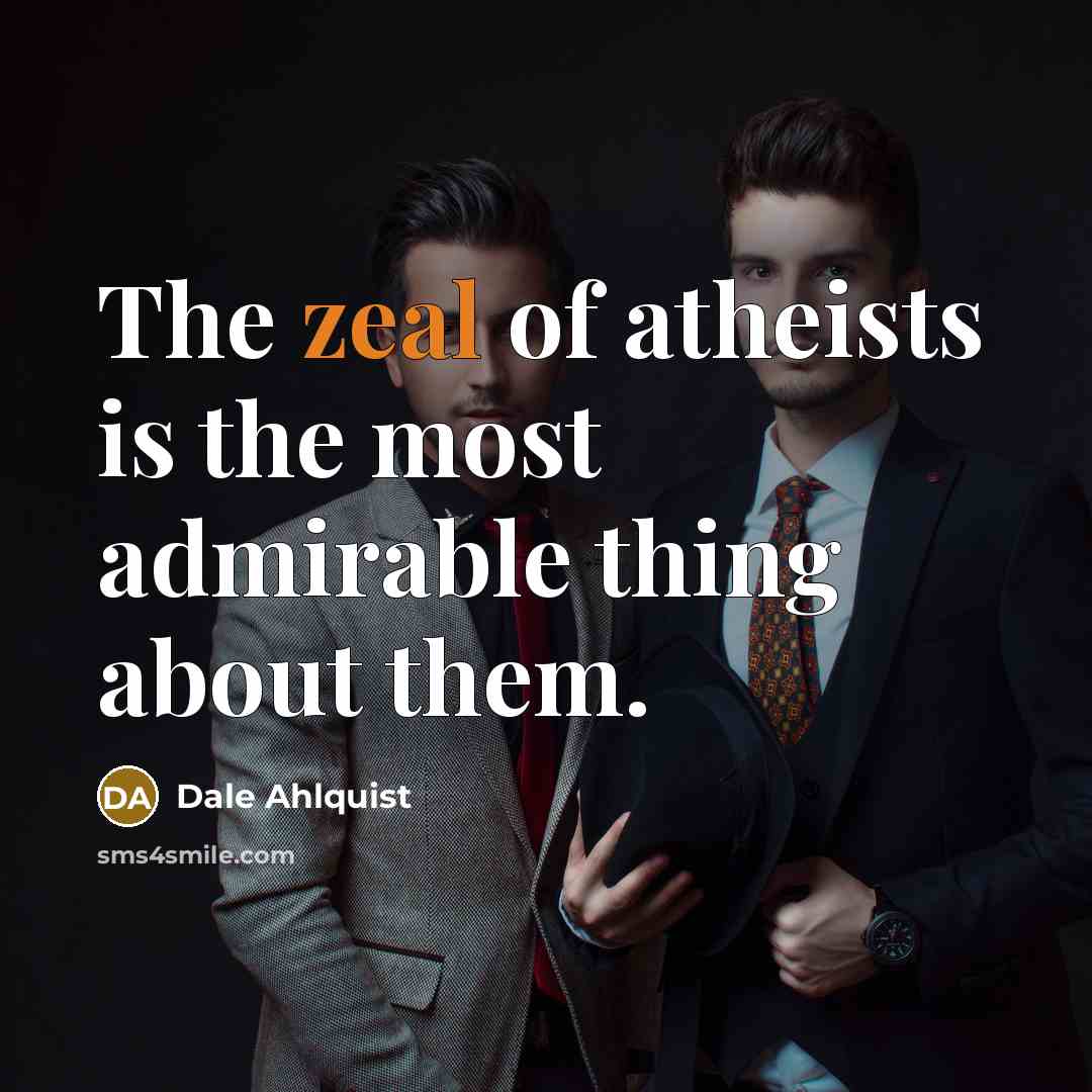 “The zeal of atheists is the most admirable thing about…” quote by Dale Ahlquist