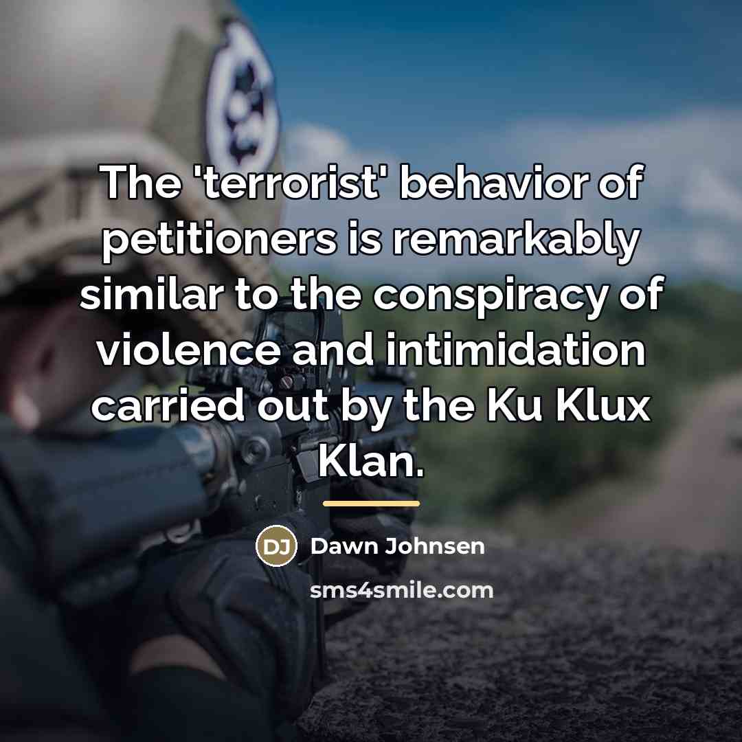 “The 'terrorist' behavior of petitioners is remarkably similar to the…” quote by Dawn Johnsen