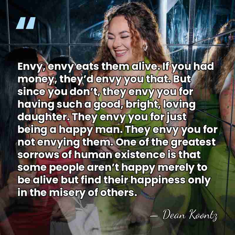 Envy, envy eats them alive. If you had money, they’d envy you&hellip; - Dean Koontz