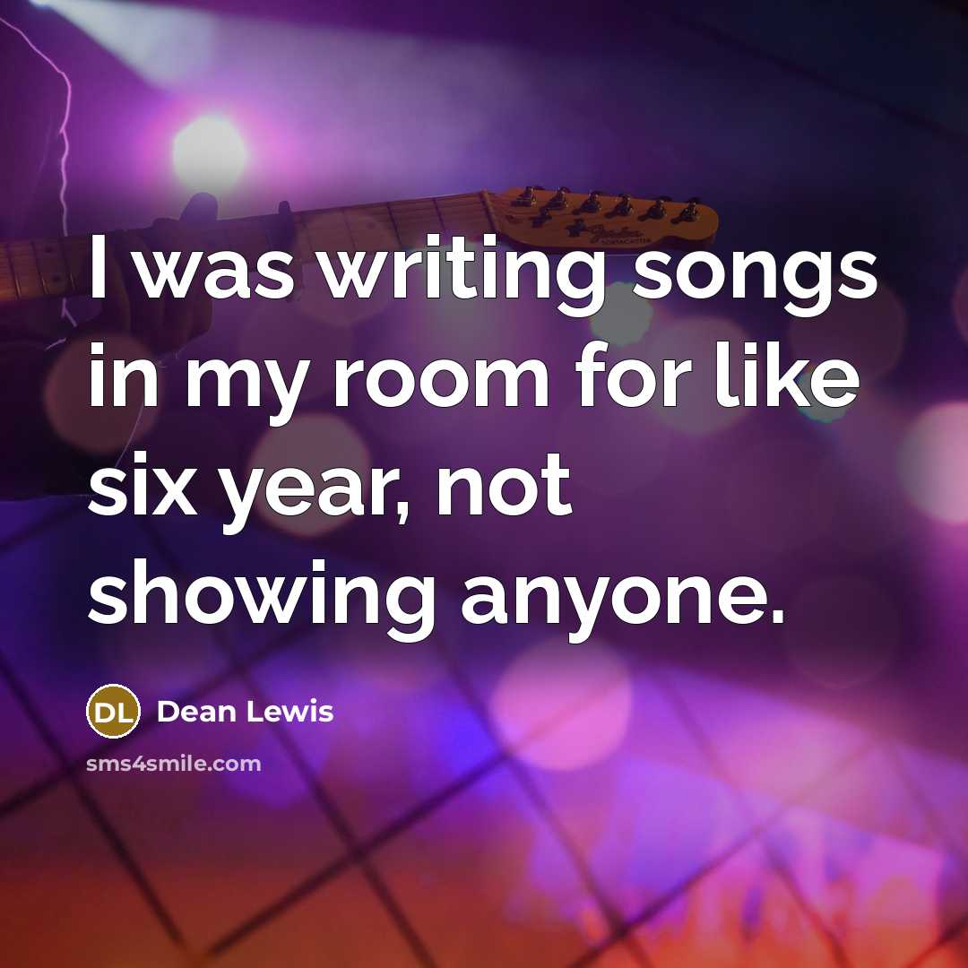 “I was writing songs in my room for like six…” quote by Dean Lewis