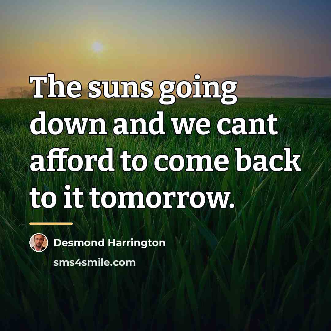 “The suns going down and we cant afford to come…” quote by Desmond Harrington