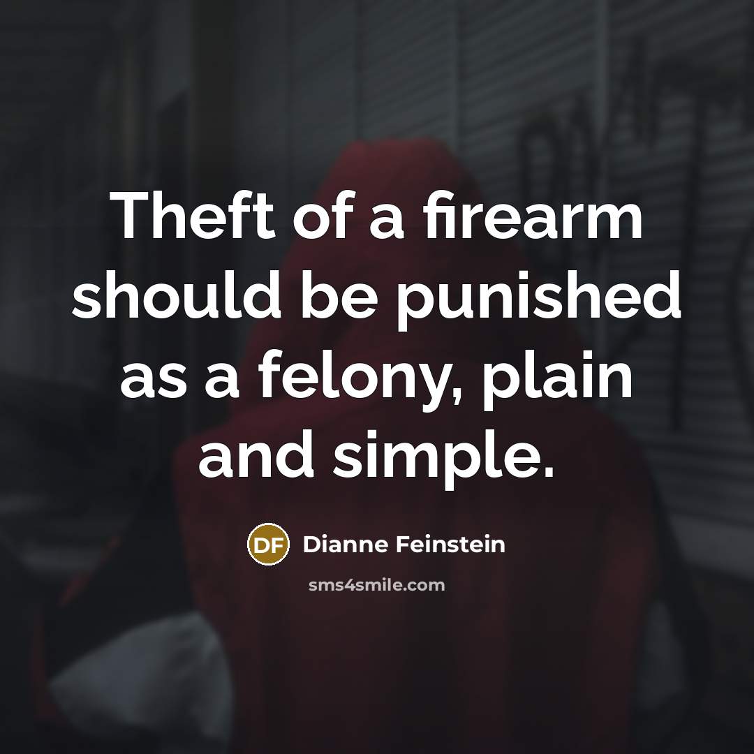 “Theft of a firearm should be punished as a felony,…” quote by Dianne Feinstein