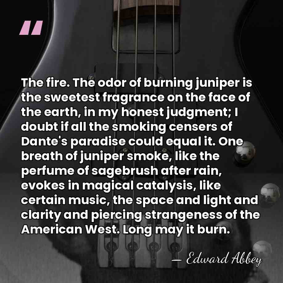The fire. The odor of burning juniper is the sweetest fragrance on&hellip; - Edward Abbey