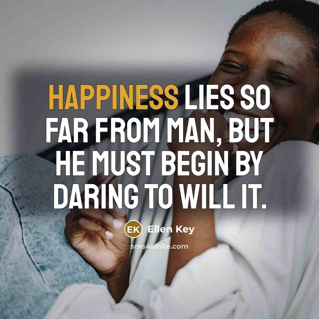 “Happiness lies so far from man, but he must begin…” quote by Ellen Key
