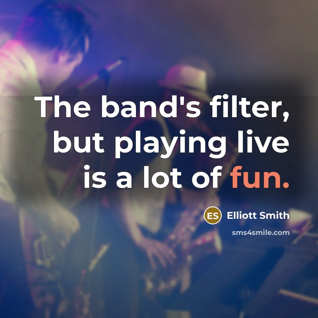 “The band's filter, but playing live is a lot of…” quote by Elliott Smith