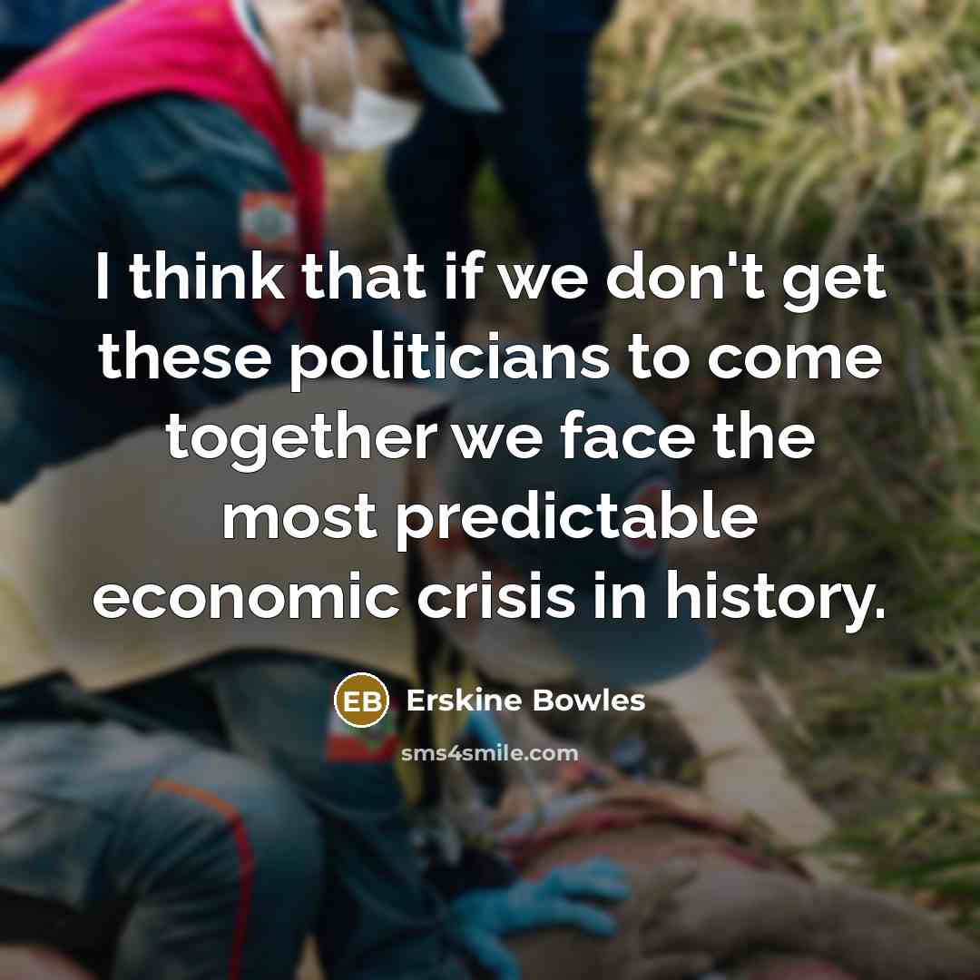 “I think that if we don't get these politicians to…” quote by Erskine Bowles