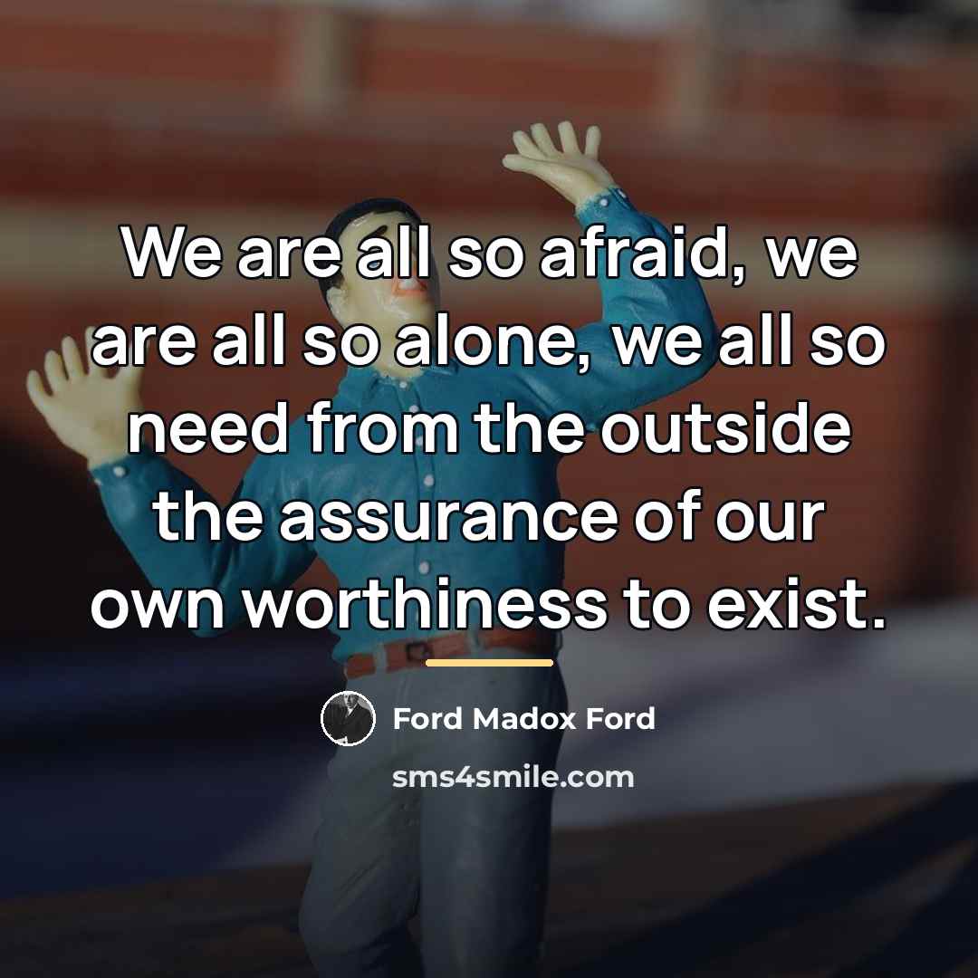 “We are all so afraid, we are all so alone,…” quote by Ford Madox Ford