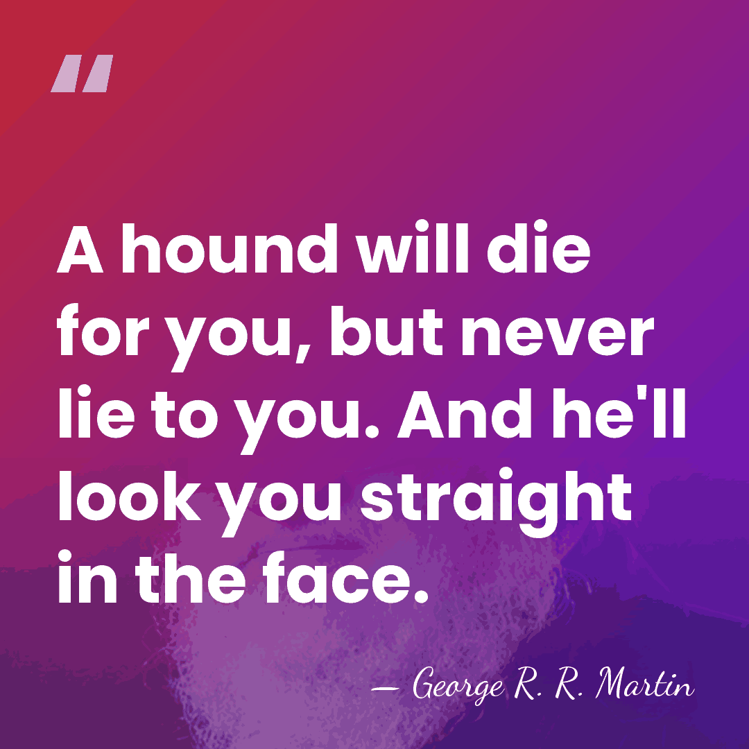 A hound will die for you, but never lie to you. And&hellip; - George R. R. Martin
