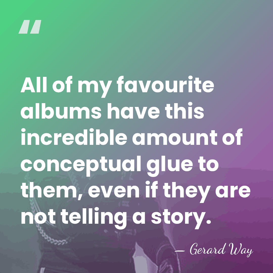 All of my favourite albums have this incredible amount of conceptual glue&hellip; - Gerard Way
