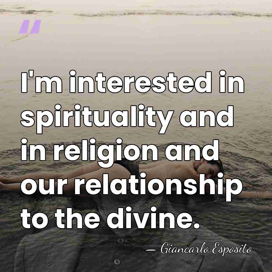 I'm interested in spirituality and in religion and our relationship to the&hellip; - Giancarlo Esposito