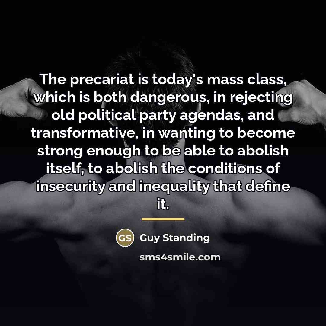 “The precariat is today's mass class, which is both dangerous,…” quote by Guy Standing