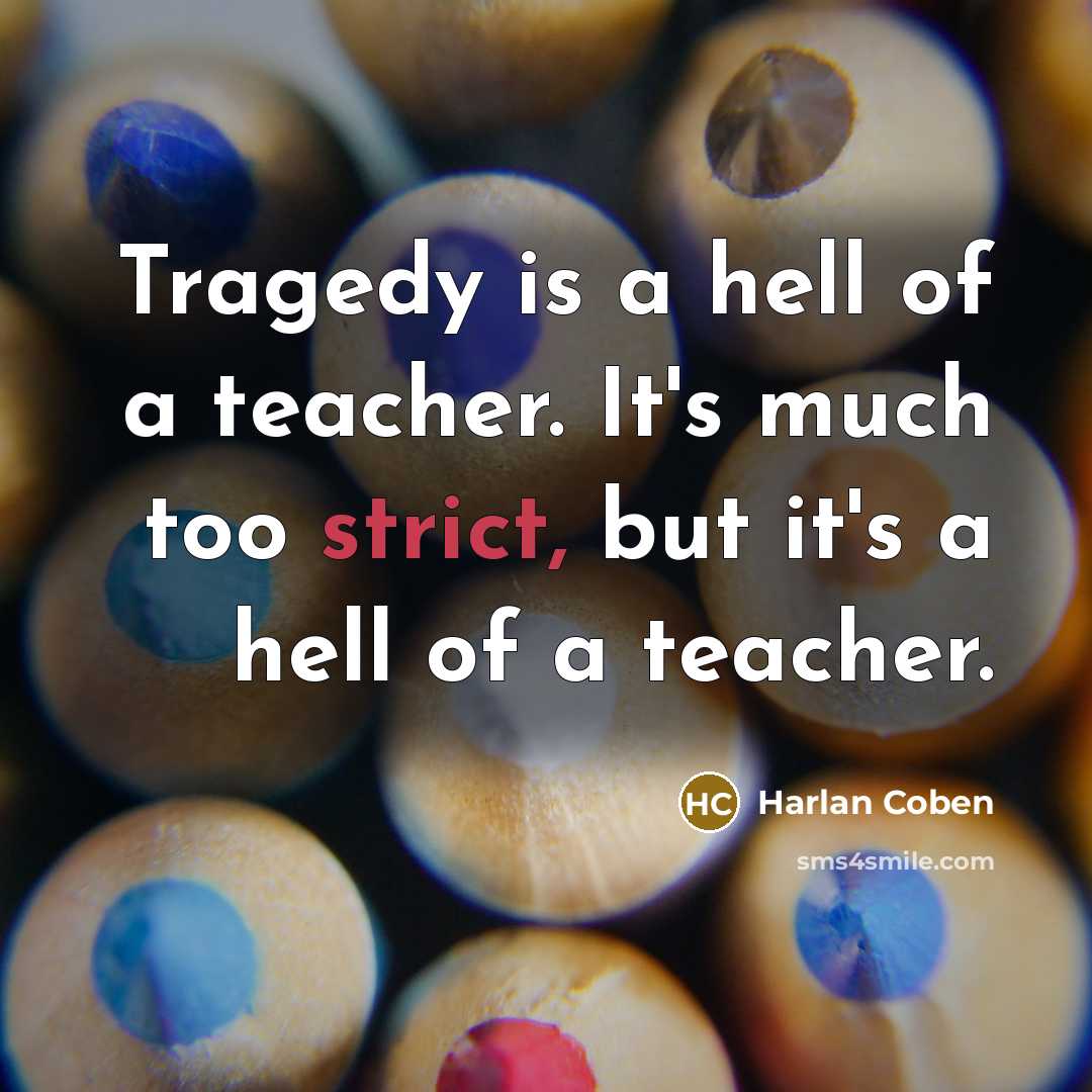 “Tragedy is a hell of a teacher. It's much too strict, but it's a hell of a teacher.” quote by Harlan Coben