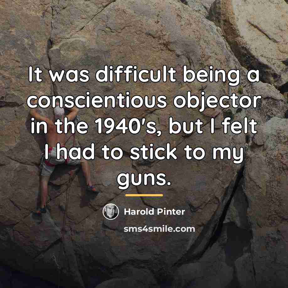 “It was difficult being a conscientious objector in the 1940's,…” quote by Harold Pinter