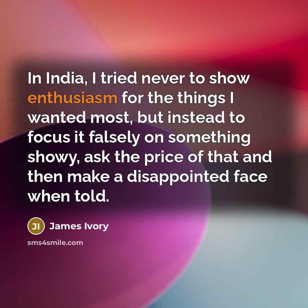 “In India, I tried never to show enthusiasm for the…” quote by James Ivory