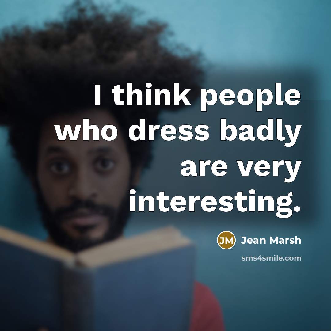 “I think people who dress badly are very interesting.…” quote by Jean Marsh
