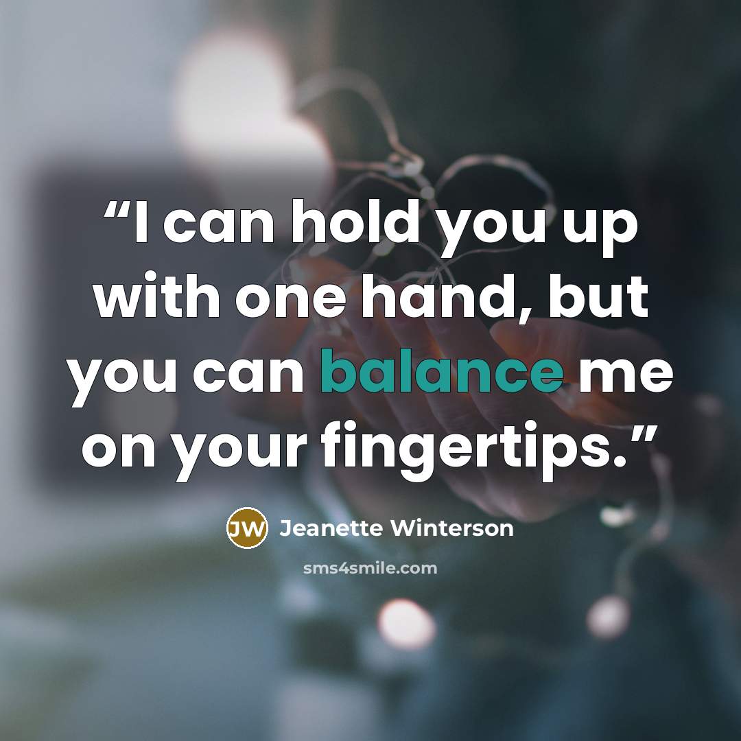 “I can hold you up with one hand, but you can balance me on your fingertips.” quote by Jeanette Winterson