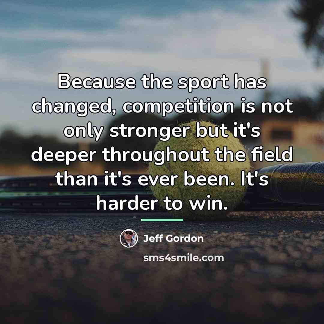 “Because the sport has changed, competition is not only stronger…” quote by Jeff Gordon