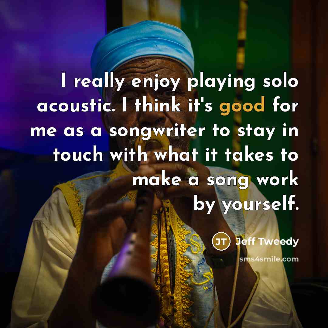 “I really enjoy playing solo acoustic. I think it's good…” quote by Jeff Tweedy