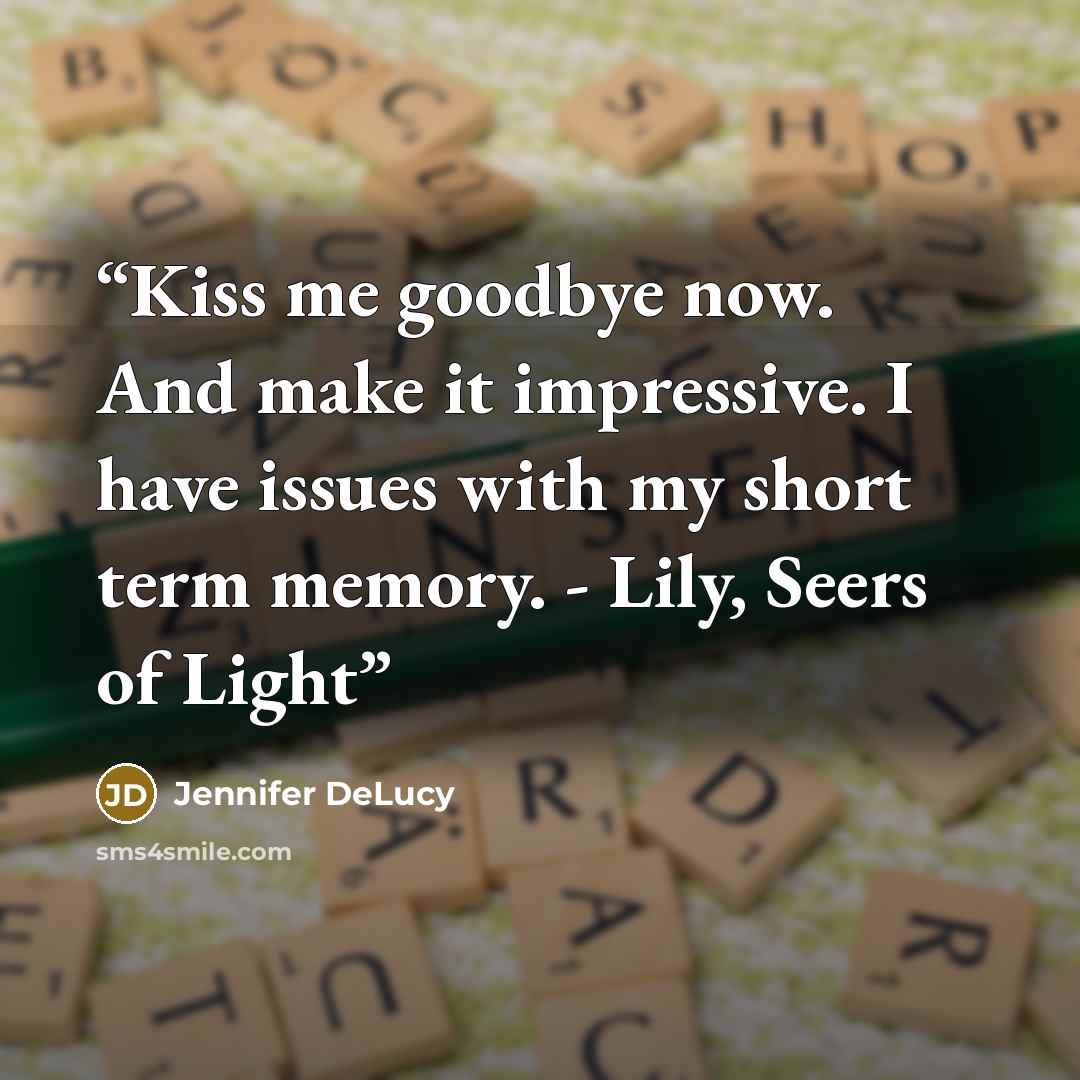 “Kiss me goodbye now. And make it impressive. I have issues with my short term memory. - Lily, Seers of Light” quote by Jennifer DeLucy