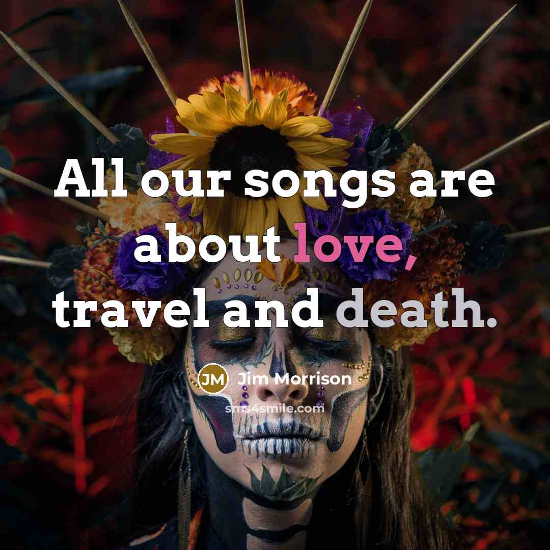 “All our songs are about love, travel and death.…” quote by Jim Morrison